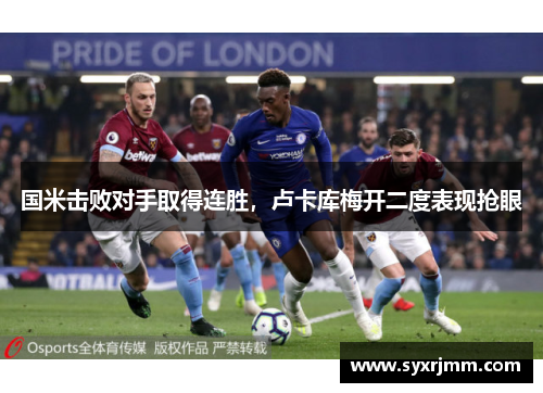 国米击败对手取得连胜，卢卡库梅开二度表现抢眼