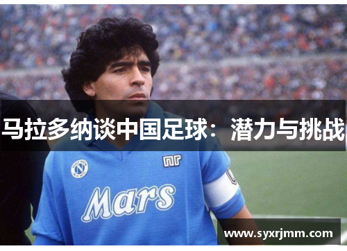 马拉多纳谈中国足球：潜力与挑战