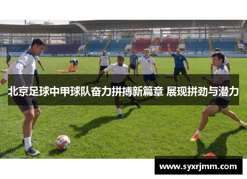 北京足球中甲球队奋力拼搏新篇章 展现拼劲与潜力