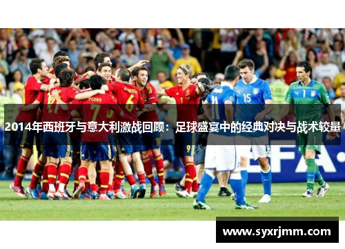 2014年西班牙与意大利激战回顾：足球盛宴中的经典对决与战术较量