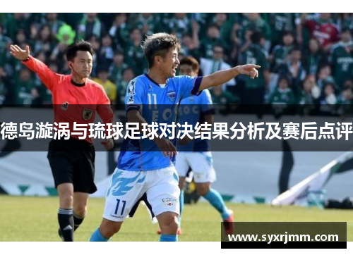 德岛漩涡与琉球足球对决结果分析及赛后点评
