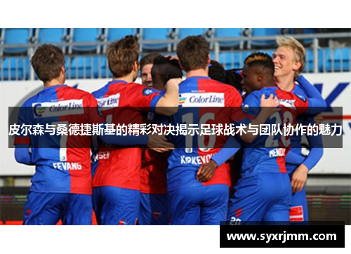 皮尔森与桑德捷斯基的精彩对决揭示足球战术与团队协作的魅力