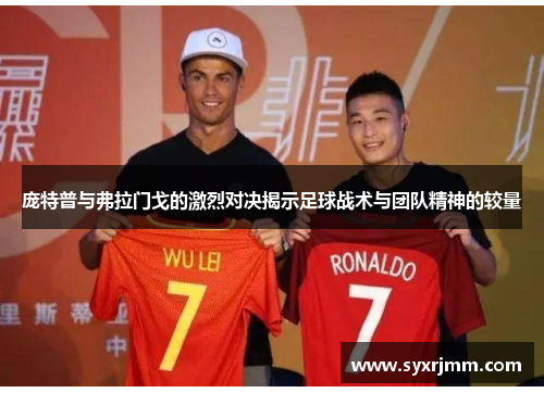 庞特普与弗拉门戈的激烈对决揭示足球战术与团队精神的较量