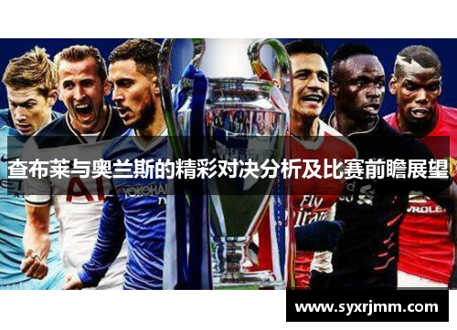 查布莱与奥兰斯的精彩对决分析及比赛前瞻展望