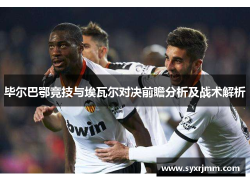 毕尔巴鄂竞技与埃瓦尔对决前瞻分析及战术解析