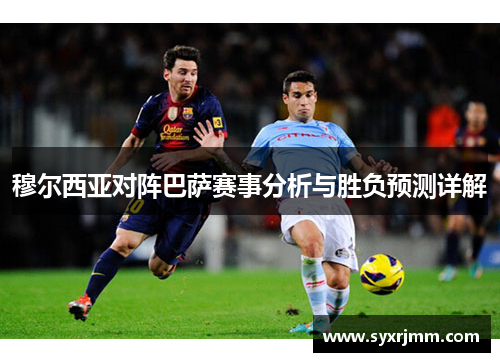 穆尔西亚对阵巴萨赛事分析与胜负预测详解