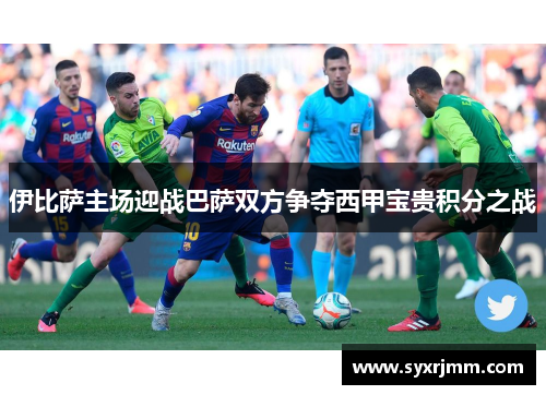 伊比萨主场迎战巴萨双方争夺西甲宝贵积分之战