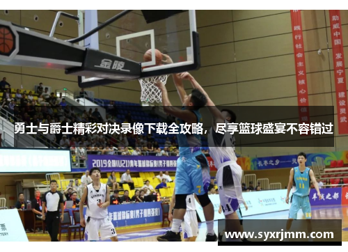 勇士与爵士精彩对决录像下载全攻略，尽享篮球盛宴不容错过