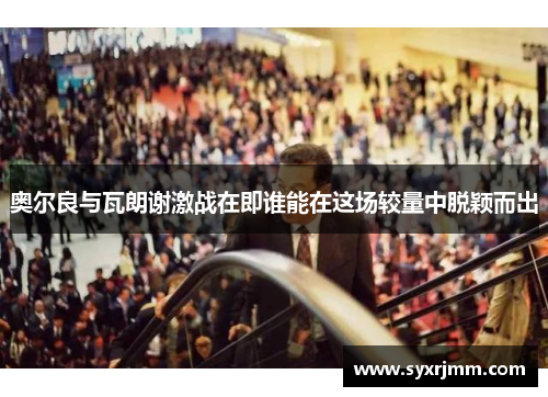 奥尔良与瓦朗谢激战在即谁能在这场较量中脱颖而出